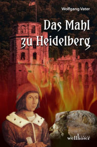 Title: Das Mahl zu Heidelberg: Historischer Roman, Author: Wolfgang Vater