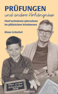 Title: Prüfungen und andere Verhängnisse: Fünf turbulente Jahrzehnte im Pfälzer Schulwesen, Author: Klaus Gröschel