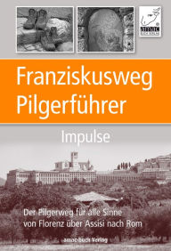 Title: Franziskusweg Pilgerführer - Impulse für die Pilgerreise: Der Pilgerweg für alle Sinne von Florenz über Assisi nach Rom - eine echte Alternative zum Jakobsweg, Author: Anton Ochsenkühn