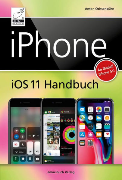 iPhone iOS 11 Handbuch: für Modelle wie iPhone X, 8 / 8 Plus, 7 / 7 Plus, 6s / 6s Plus, etc.