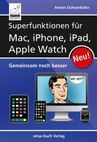 Title: Superfunktionen für Mac, iPhone, iPad und Apple Watch: Gemeinsam noch besser, Author: Anton Ochsenkühn