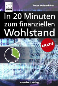 Title: Das 20-Minuten-E-Book für Ihren finanziellen Wohlstand: Wie Sie ein Vermögen aufbauen können..., Author: Anton Ochsenkühn