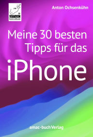 Title: Meine 30 besten Tipps für das iPhone, Author: Anton Ochsenkühn