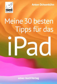 Title: Meine 30 besten Tipps für das iPad, Author: Anton Ochsenkühn