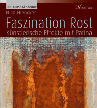 Title: Faszination Rost: Künstlerische Effekte mit Patina, Author: Nico Hienckes