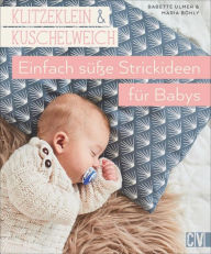 Title: Klitzeklein & Kuschelweich: Einfach süße Strickideen und Babykleidung für Babys in den Größen 56-92, Author: Babette Ulmer