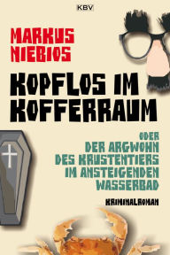 Title: Kopflos im Kofferraum: oder der Argwohn des Krustentiers im ansteigenden Wasserbad, Author: Markus Niebios