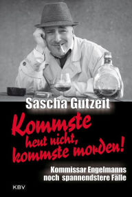 Title: Kommste heut nicht, kommste morden!: Kommissar Engelmanns noch spannendstere Fälle, Author: Sascha Gutzeit