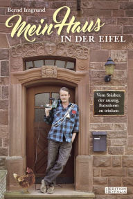 Title: Mein Haus in der Eifel: Vom Städter, der auszog, Batralzem zu trinken, Author: Bernd Imgrund