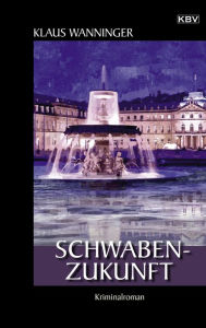 Title: Schwaben-Zukunft: Kriminalroman, Author: Klaus Wanninger