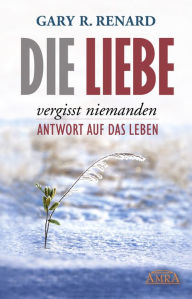 Title: Die Liebe vergisst niemanden: Antwort auf das Leben, Author: Gary R. Renard
