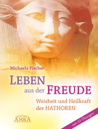 Title: Leben aus der Freude: Weisheit und Heilkraft der Hathoren - mit 33 Übungen, Author: Michaela Fischer