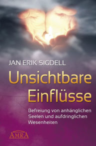 Title: Unsichtbare Einflüsse: Befreiung von anhänglichen Seelen und aufdringlichen Wesenheiten, Author: Jan Erik Sigdell