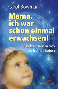 Title: Mama, ich war schon einmal erwachsen!: Kinder erinnern sich an frühere Leben, Author: Carol Bowman