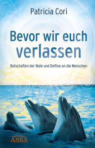 Title: BEVOR WIR EUCH VERLASSEN. Botschaften der Wale und Delfine an die Menschen, Author: Patricia Cori