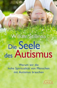 Title: Die Seele des Autismus: Warum wir die hohe Spiritualität von Menschen mit Autismus brauchen, Author: William Stillman