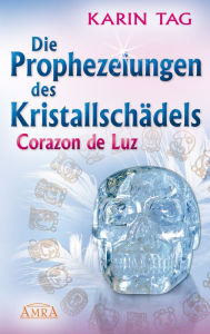 Title: Die Prophezeiungen des Kristallschädels Corazon de Luz, Author: Karin Tag