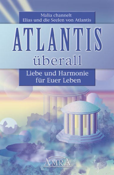 Atlantis überall: Liebe und Harmonie für Euer Leben