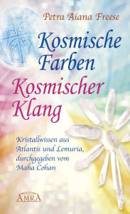 Title: Kosmische Farben, kosmischer Klang: Kristallwissen aus Atlantis und Lemuria, durchgegeben vom Maha Cohan, Author: Petra Aiana Freese