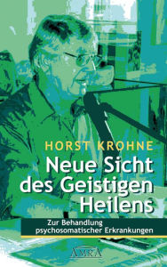 Title: NEUE SICHT DES GEISTIGEN HEILENS: Zur Behandlung psychosomatischer Erkrankungen (Erstveröffentlichung), Author: Horst Krohne