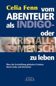 Title: Vom Abenteuer, als Indigo- oder Kristallmensch zu leben: Über die Erschaffung globalen Friedens durch Liebe und Harmonie, Author: Celia Fenn