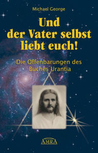 Title: Und der Vater selbst liebt euch!: Die Offenbarungen des Buches Urantia, Author: Michael George