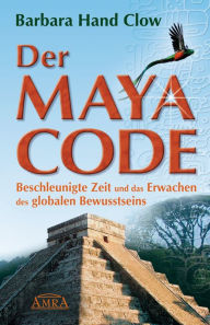 Title: Der Maya Code: Beschleunigte Zeit und das Erwachen des globalen Bewusstseins, Author: Barbara Hand Clow