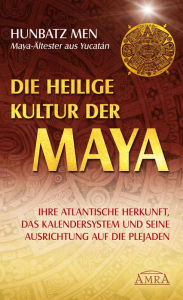 Title: Die heilige Kultur der Maya: Ihre atlantische Herkunft, das Kalendersystem und seine Ausrichtung auf die Plejaden, Author: Hunbatz Men