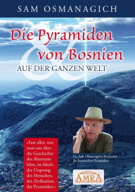 Title: Die Pyramiden von Bosnien & auf der ganzen Welt: Warum wir unsere Geschichtsschreibung ändern müssen, Author: Sam Osmanagich