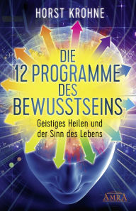 Title: DIE 12 PROGRAMME DES BEWUSSTSEINS: Geistiges Heilen und der Sinn des Lebens (Erstveröffentlichung), Author: Horst Krohne