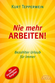 Title: Nie mehr arbeiten!: Bezahlter Urlaub für immer, Author: Kurt Tepperwein