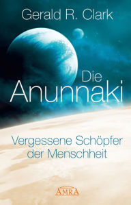 Title: Die Anunnaki: Vergessene Schöpfer der Menschheit, Author: Gerald R. Clark