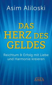 Title: Das Herz des Geldes: Reichtum & Erfolg mit Liebe und Harmonie kreieren, Author: Asim Aliloski