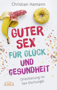 Title: Guter Sex für Glück und Gesundheit: Orientierung im Sex-Dschungel, Author: Christian Hamann