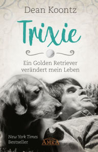 Title: TRIXIE - ENGEL AUF ERDEN. Ein Golden Retriever verändert mein Leben, Author: Dean Koontz