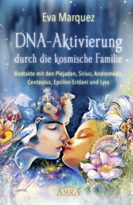 Title: DNA-Aktivierung durch die kosmische Familie: Kontakte mit den Plejaden, Sirius, Andromeda, Centaurus, Epsilon Eridani und Lyra, Author: Eva Marquez