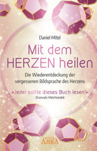 Title: MIT DEM HERZEN HEILEN: Die Wiederentdeckung der vergessenen Bildsprache des Herzens, Author: Daniel Mitel