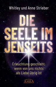 Title: DIE SEELE IM JENSEITS. Erleuchtung geschieht, wenn von uns nichts als Liebe übrig ist, Author: Whitley Strieber