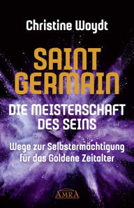 Title: SAINT GERMAIN. Die Meisterschaft des Seins: Wege zur Selbstermächtigung für das Goldene Zeitalter, Author: Christine Woydt