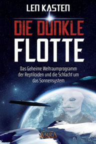 Title: DIE DUNKLE FLOTTE: Das Geheime Weltraumprogramm der Reptiloiden und die Schlacht um das Sonnensystem, Author: Len Kasten