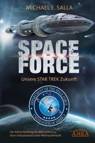 Title: Space Force - Unsere Star Trek Zukunft. Der kühne Aufstieg der Menschheit zu einer interplanetarischen Weltraummacht, Author: Michael E. Salla