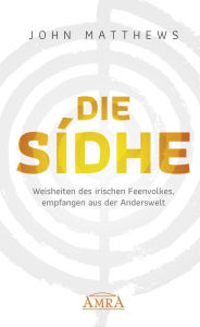 Title: DIE SIDHE: Weisheiten des irischen Feenvolkes, empfangen aus der Anderswelt, Author: John Matthews