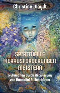Title: SPIRITUELLE HERAUSFORDERUNGEN MEISTERN: Aufwachen durch Aktivierung von Kundalini & Lichtkörper, Author: Christine Woydt