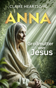 Title: ANNA - GROSSMUTTER VON JESUS [US-Bestseller]: Eines der wichtigsten Werke der Channeling-Literatur!, Author: Claire Heartsong