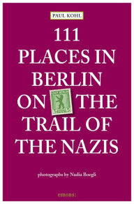 Title: 111 Places in Berlin - On the Trail of the Nazis, Author: Paul Kohl