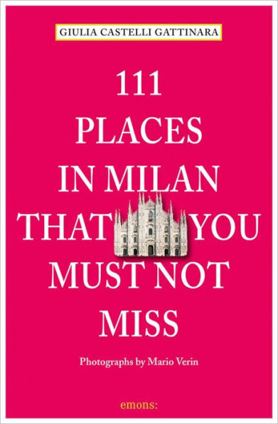 111 Places in Milan That You Must Not Miss Revised and Updated