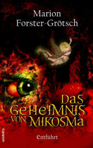 Title: Das Geheimnis von Mikosma: Entführt, Author: Marion Forster-Grötsch