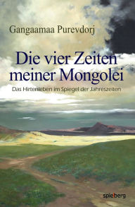 Title: Die vier Zeiten meiner Mongolei: Das Hirtenleben im Spiegel der Jahreszeiten, Author: Purevdorj Gangaamaa