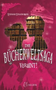 Title: Die Bücherwelt-Saga: Vereint!, Author: Stefanie Straßburger