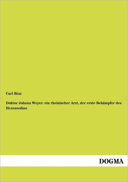 Doktor Johann Weyer: ein rheinischer Arzt, der erste Bekï¿½mpfer des Hexenwahns